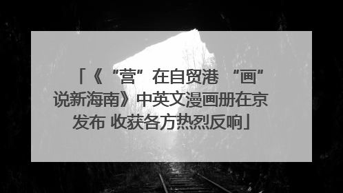 《“营”在自贸港 “画”说新海南》中英文漫画册在京发布 收获各方热烈反响