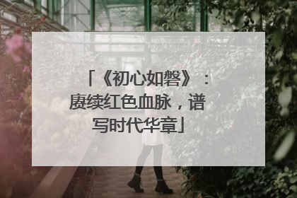 《初心如磐》：赓续红色血脉，谱写时代华章
