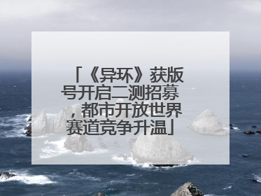 《异环》获版号开启二测招募，都市开放世界赛道竞争升温