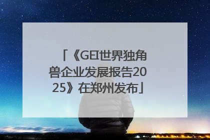 《GEI世界独角兽企业发展报告2025》在郑州发布