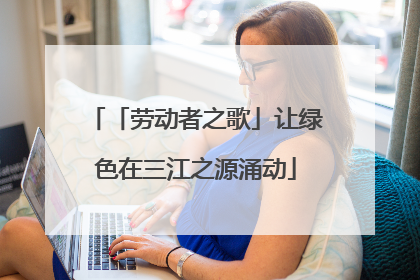 「劳动者之歌」让绿色在三江之源涌动