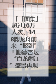 「图集」超过10万人次、148艘龙舟前来“报到”！顺德杏坛“百龙闹江”盛景再现！