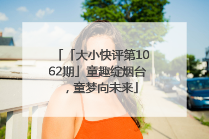 「大小快评第1062期」童趣绽烟台，童梦向未来