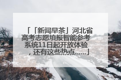 「新闻早茶」河北省高考志愿填报智能参考系统11日起开放体验，还有这些热点……