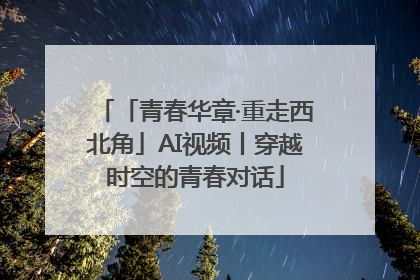 「青春华章·重走西北角」AI视频丨穿越时空的青春对话