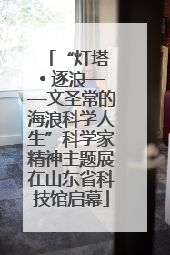 “灯塔 • 逐浪——文圣常的海浪科学人生”科学家精神主题展在山东省科技馆启幕