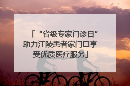 “省级专家门诊日”助力江陵患者家门口享受优质医疗服务