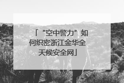 “空中警力”如何织密浙江金华全天候安全网