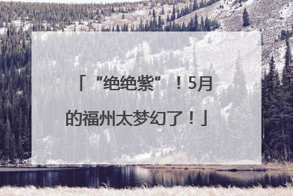“绝绝紫”！5月的福州太梦幻了！