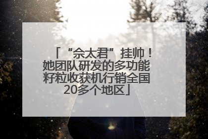 “佘太君”挂帅！她团队研发的多功能籽粒收获机行销全国20多个地区
