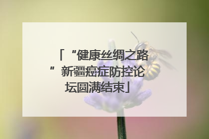 “健康丝绸之路”新疆癌症防控论坛圆满结束
