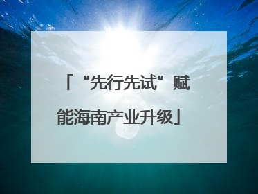 “先行先试”赋能海南产业升级