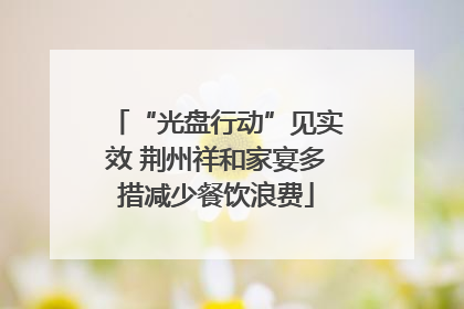 “光盘行动”见实效 荆州祥和家宴多措减少餐饮浪费