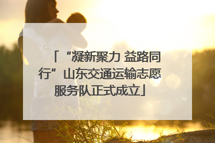 “凝新聚力 益路同行”山东交通运输志愿服务队正式成立