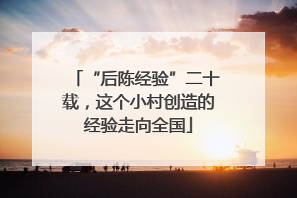 “后陈经验”二十载，这个小村创造的经验走向全国