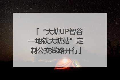 “大塘UP智谷—地铁大塘站”定制公交线路开行