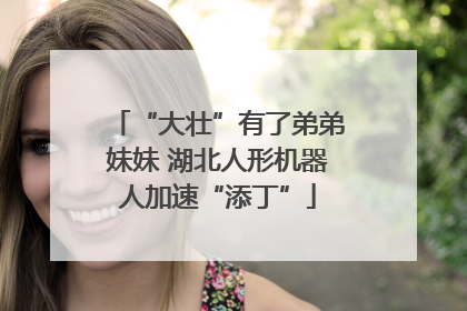 “大壮”有了弟弟妹妹 湖北人形机器人加速“添丁”