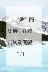 “她”的史诗，在胶片转动间叙写