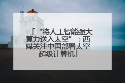 “将人工智能强大算力送入太空”：西媒关注中国部署太空超级计算机