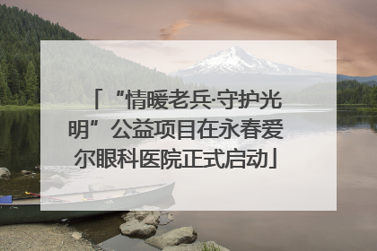 “情暖老兵·守护光明”公益项目在永春爱尔眼科医院正式启动