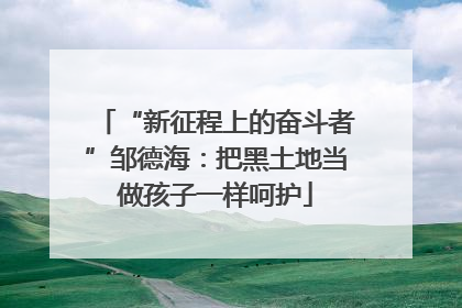 “新征程上的奋斗者”邹德海：把黑土地当做孩子一样呵护