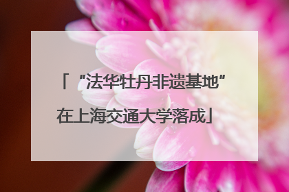 “法华牡丹非遗基地”在上海交通大学落成