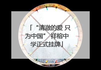 “清澈的爱 只为中国” 祥榕中学正式挂牌