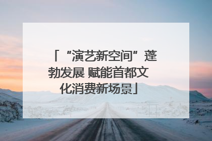 “演艺新空间”蓬勃发展 赋能首都文化消费新场景