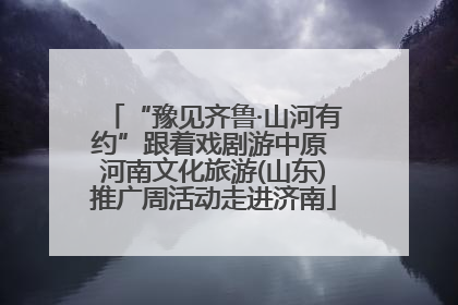 “豫见齐鲁·山河有约”跟着戏剧游中原 河南文化旅游(山东)推广周活动走进济南