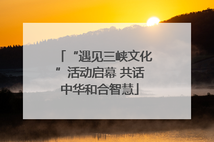 “遇见三峡文化”活动启幕 共话中华和合智慧