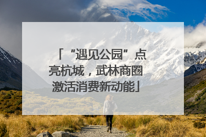 “遇见公园”点亮杭城，武林商圈激活消费新动能