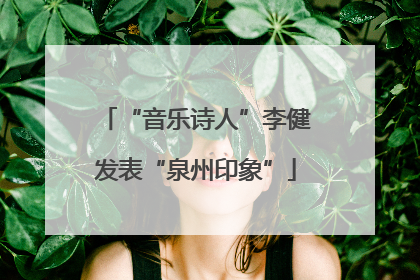 “音乐诗人”李健发表“泉州印象”