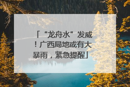 “龙舟水”发威！广西局地或有大暴雨，紧急提醒