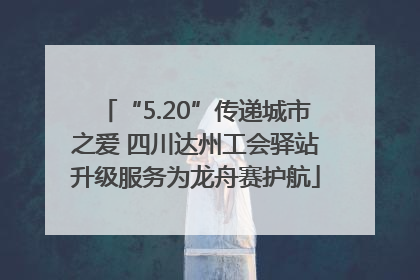 “5.20”传递城市之爱 四川达州工会驿站升级服务为龙舟赛护航