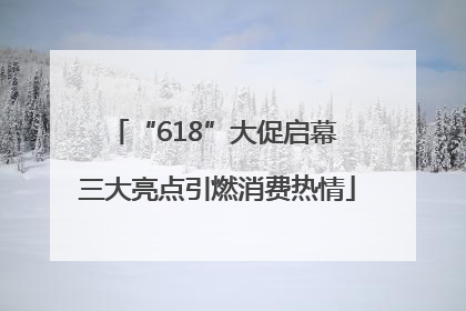 “618”大促启幕 三大亮点引燃消费热情