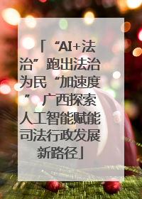“AI+法治”跑出法治为民“加速度” 广西探索人工智能赋能司法行政发展新路径