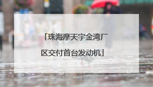 珠海摩天宇金湾厂区交付首台发动机