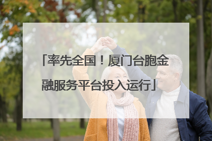 率先全国！厦门台胞金融服务平台投入运行