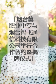 烟台第一职业中专与烟台智飞通信科技有限公司举行合作签约暨揭牌仪式