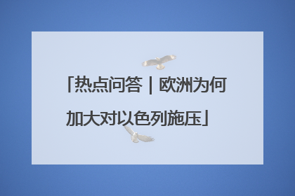 热点问答｜欧洲为何加大对以色列施压