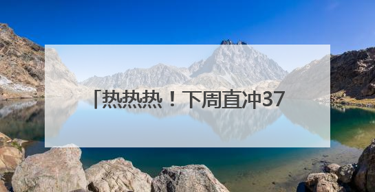热热热！下周直冲37℃！阵雨+雷雨要来了，四川这些地方注意