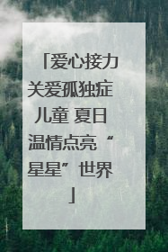 爱心接力关爱孤独症儿童 夏日温情点亮“星星”世界