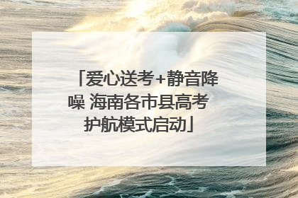 爱心送考+静音降噪 海南各市县高考护航模式启动