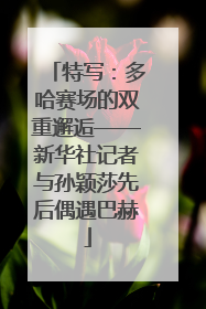 特写：多哈赛场的双重邂逅——新华社记者与孙颖莎先后偶遇巴赫