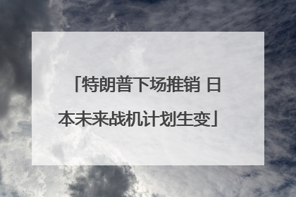 特朗普下场推销 日本未来战机计划生变