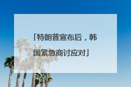 特朗普宣布后，韩国紧急商讨应对