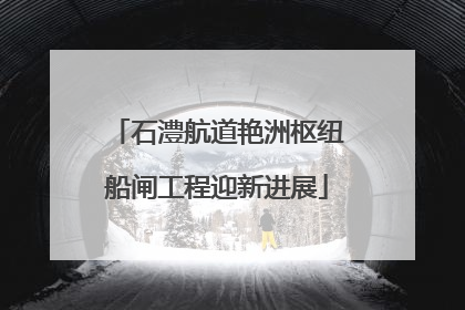 石澧航道艳洲枢纽船闸工程迎新进展