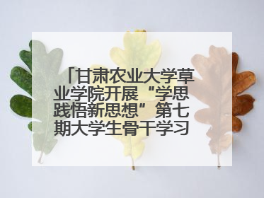 甘肃农业大学草业学院开展“学思践悟新思想”第七期大学生骨干学习班主题实践活动