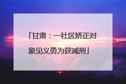 甘肃：一社区矫正对象见义勇为获减刑