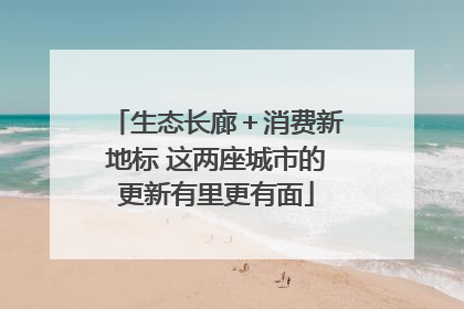 生态长廊＋消费新地标 这两座城市的更新有里更有面